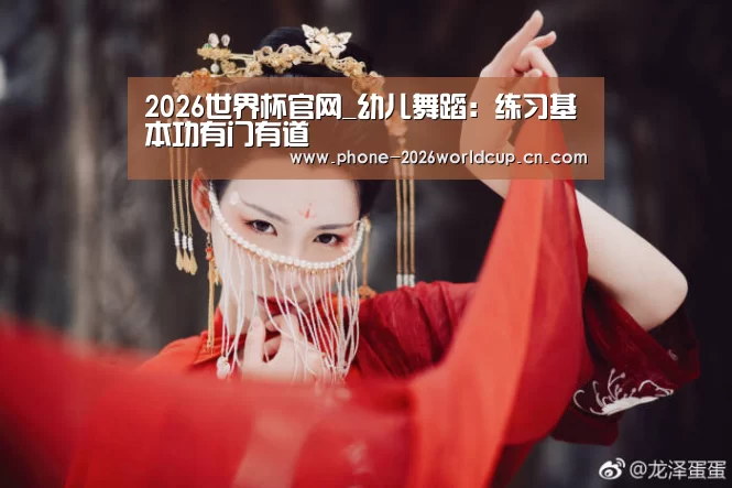 2026世界杯官网_幼儿舞蹈:练习基本功有门有道(图1) 世界杯买球
