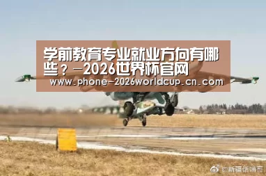 学前教育专业就业方向有哪些?-2026世界杯官网(图3) 世界杯买球