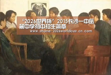 ‘2026世界杯’2015长沙一中岳麓中学初中招生简章(图1) 世界杯买球